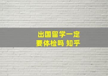 出国留学一定要体检吗 知乎